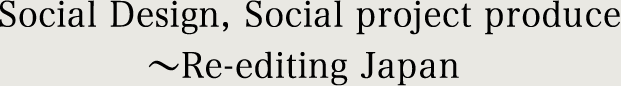 Social Design, Social project produce～Re-editing Japan